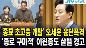 '종묘 초고층 개발' 오세훈 융단폭격...'종로 구마적' 이원종도 살벌 경고" translates to: "‘Entwicklung von Hochhäusern in Jongmyo’ - Oh Se-hoon greift mit Radar an... 'Gummimann von Jongno’ Lee Won-jong sendet ebenfalls eine drastische Warnung.